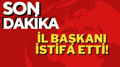 SON DAKİKA İL BAŞKANI İSTİFA ETTİ!